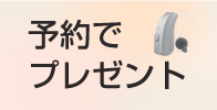 補聴器予約でプレゼント