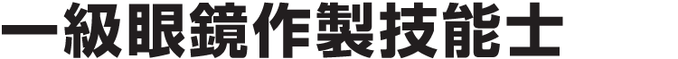 宇土・熊本のキクチめがねの「一級眼鏡作製技能士」