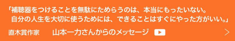 補聴器を愛用されている直木賞作家 山本一力さんからのメッセージ