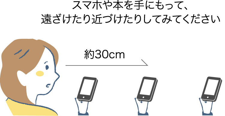 スマホや本のピントが合う距離が30cm以上の方は要注意