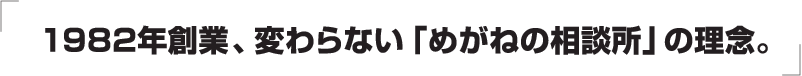 1982年創業、変わらない「めがねの相談所」の理念。